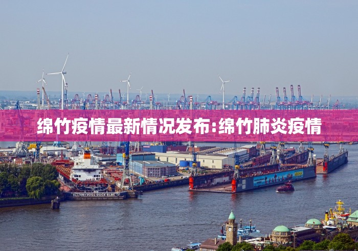 绵竹疫情最新情况发布:绵竹肺炎疫情