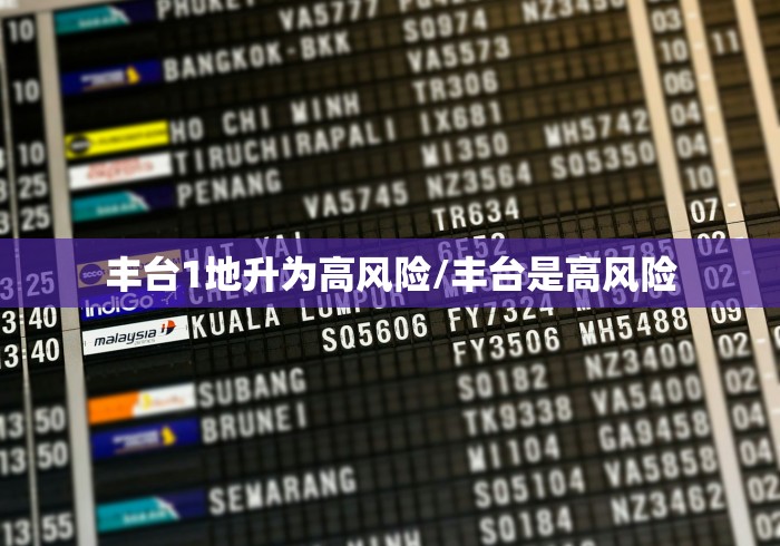 丰台1地升为高风险/丰台是高风险 丰台1地升为高风险/丰台是高风险