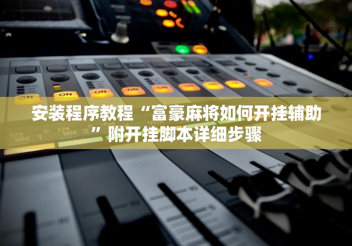 安装程序教程“富豪麻将如何开挂辅助	”附开挂脚本详细步骤