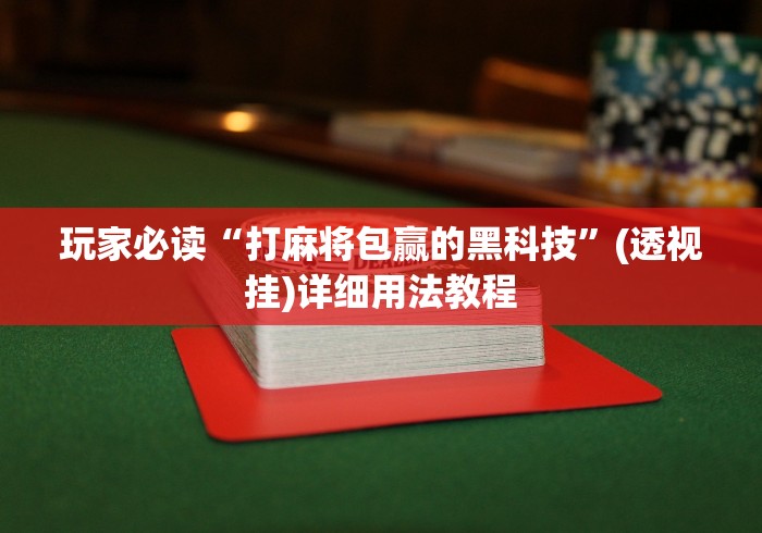 玩家必读“打麻将包赢的黑科技”(透视挂)详细用法教程