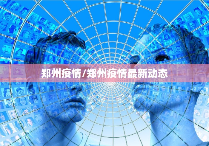 郑州疫情/郑州疫情最新动态