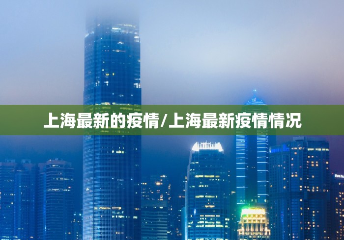 上海最新的疫情/上海最新疫情情况