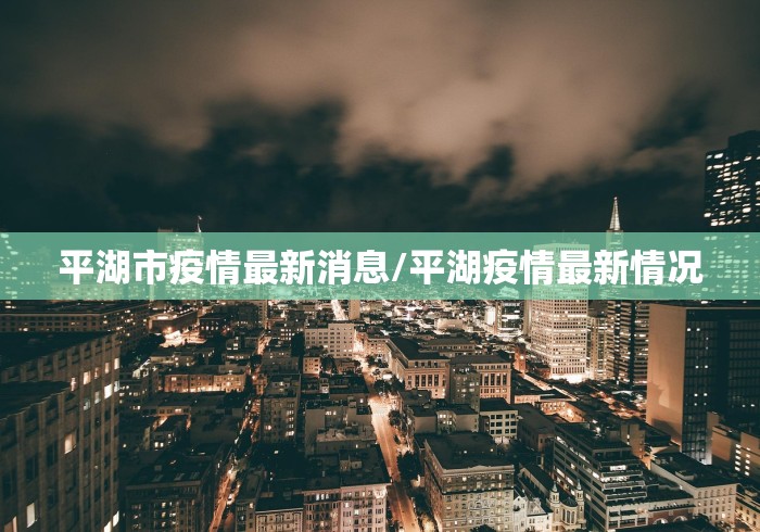 平湖市疫情最新消息/平湖疫情最新情况