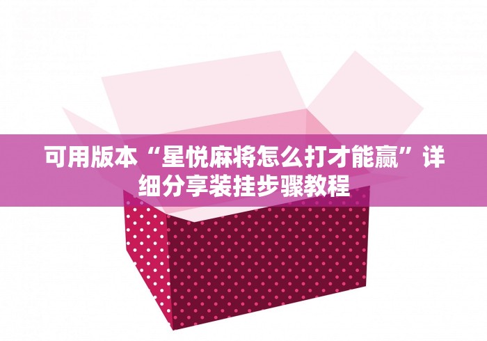 可用版本“星悦麻将怎么打才能赢”详细分享装挂步骤教程