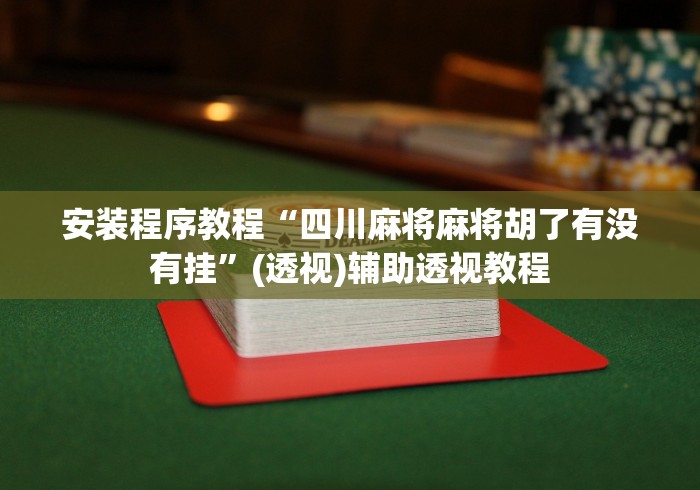 安装程序教程“四川麻将麻将胡了有没有挂”(透视)辅助透视教程