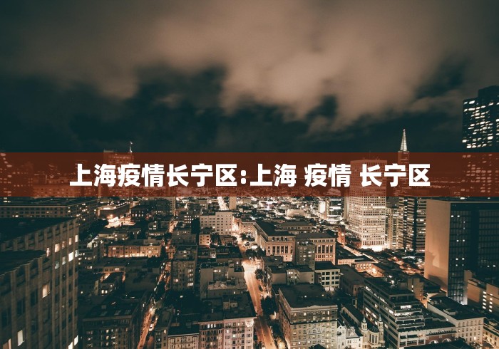 上海疫情长宁区:上海 疫情 长宁区