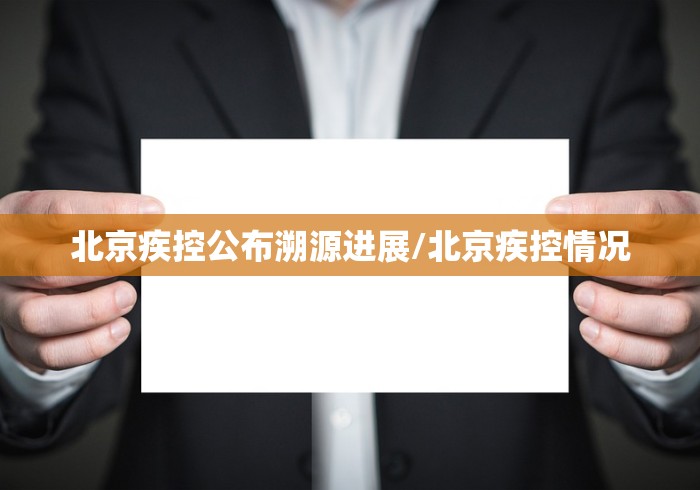 北京疾控公布溯源进展/北京疾控情况