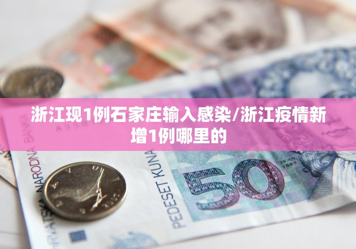 浙江现1例石家庄输入感染/浙江疫情新增1例哪里的