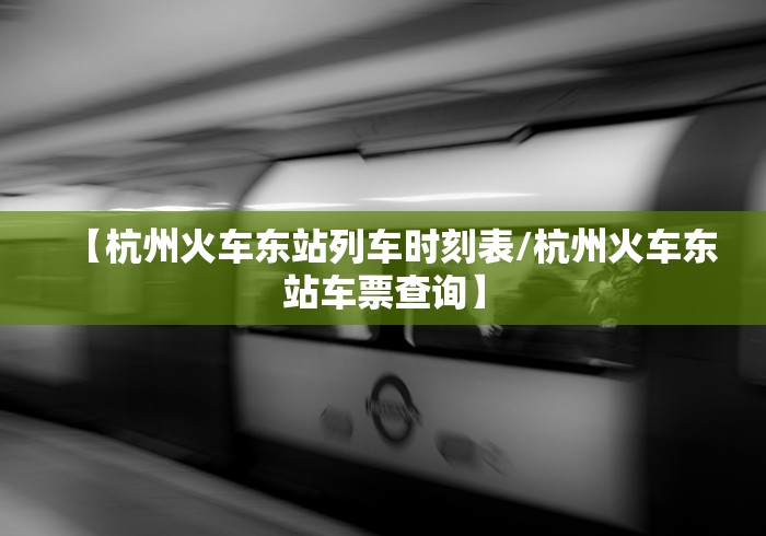 【杭州火车东站列车时刻表/杭州火车东站车票查询】