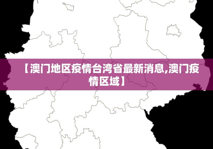 【澳门地区疫情台湾省最新消息,澳门疫情区域】