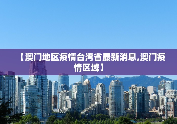 【澳门地区疫情台湾省最新消息,澳门疫情区域】