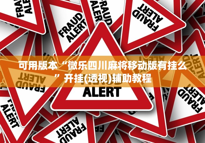 可用版本“微乐四川麻将移动版有挂么”开挂(透视)辅助教程