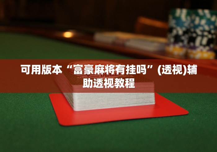 可用版本“富豪麻将有挂吗”(透视)辅助透视教程
