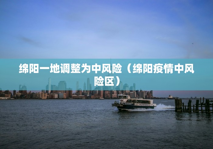 绵阳一地调整为中风险（绵阳疫情中风险区）