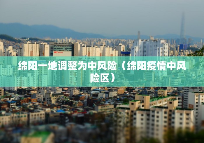 绵阳一地调整为中风险（绵阳疫情中风险区）