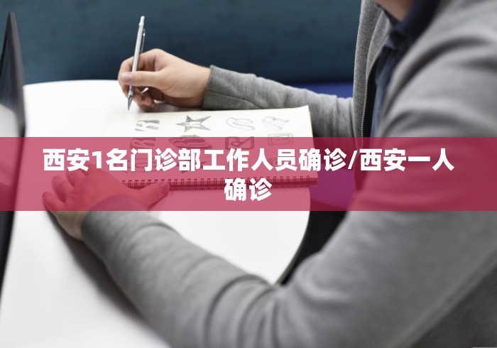 西安1名门诊部工作人员确诊/西安一人确诊
