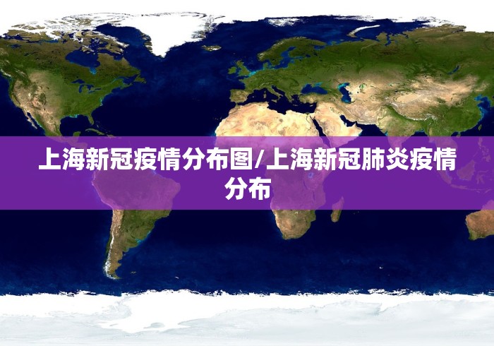 上海新冠疫情分布图/上海新冠肺炎疫情分布 上海新冠疫情分布图/上海新冠肺炎疫情分布