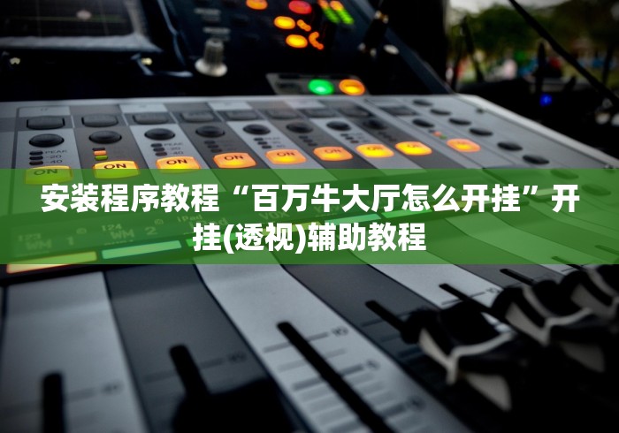 安装程序教程“百万牛大厅怎么开挂	”开挂(透视)辅助教程