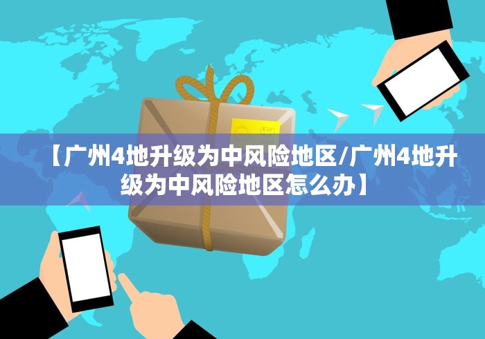 【广州4地升级为中风险地区/广州4地升级为中风险地区怎么办】