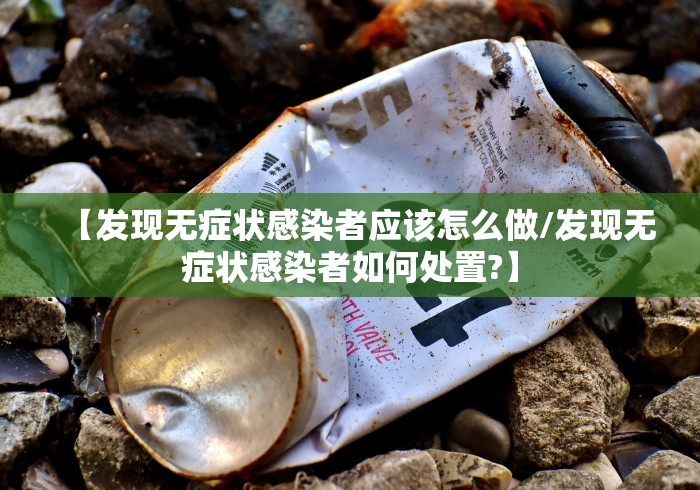 【发现无症状感染者应该怎么做/发现无症状感染者如何处置?】