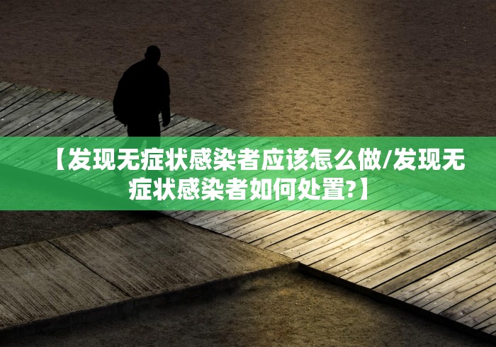 【发现无症状感染者应该怎么做/发现无症状感染者如何处置?】