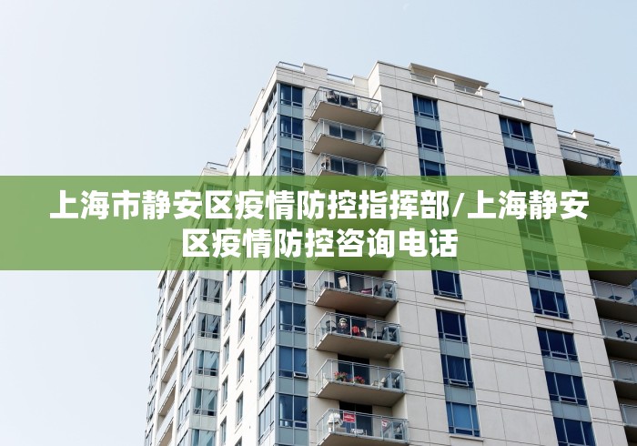 上海市静安区疫情防控指挥部/上海静安区疫情防控咨询电话