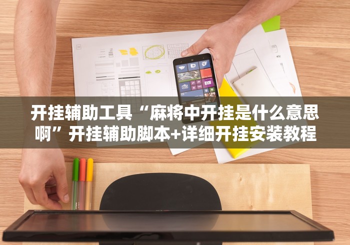 开挂辅助工具“麻将中开挂是什么意思啊”开挂辅助脚本+详细开挂安装教程