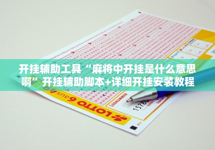 开挂辅助工具“麻将中开挂是什么意思啊”开挂辅助脚本+详细开挂安装教程