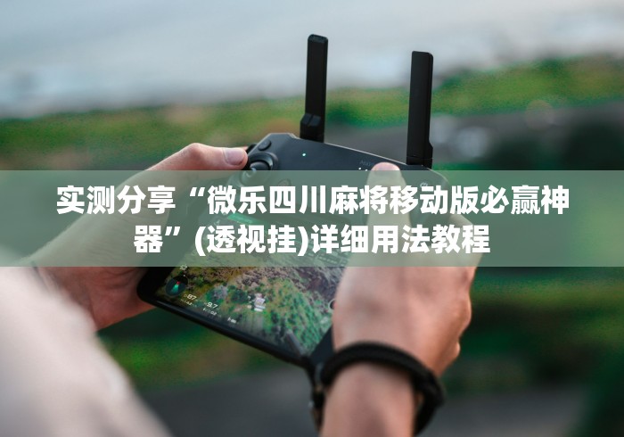 实测分享“微乐四川麻将移动版必赢神器”(透视挂)详细用法教程