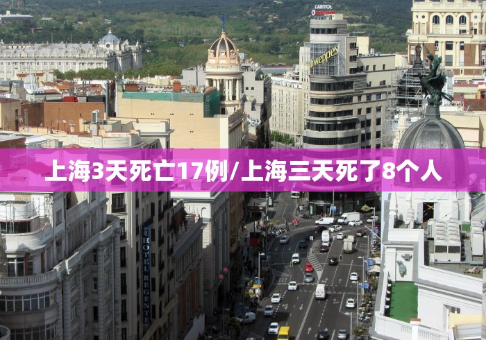 上海3天死亡17例/上海三天死了8个人 上海3天死亡17例/上海三天死了8个人