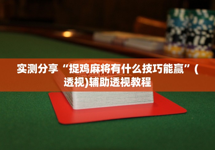 实测分享“捉鸡麻将有什么技巧能赢”(透视)辅助透视教程