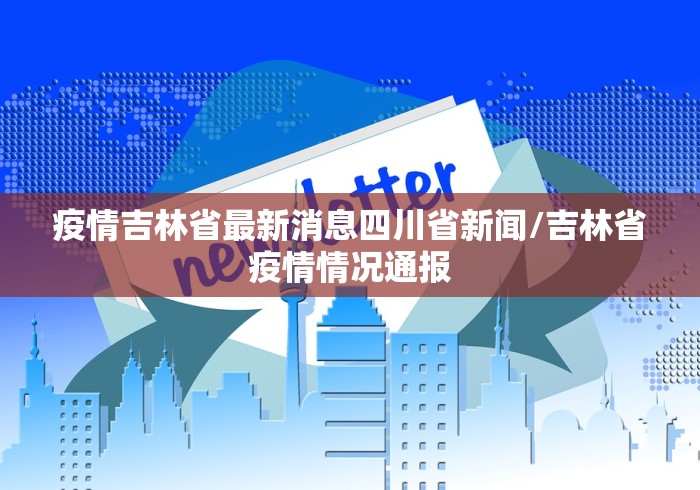 疫情吉林省最新消息四川省新闻/吉林省疫情情况通报