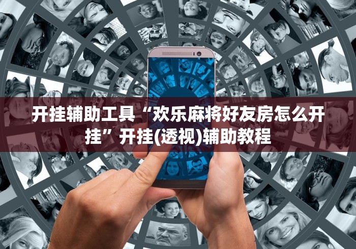 开挂辅助工具“欢乐麻将好友房怎么开挂”开挂(透视)辅助教程
