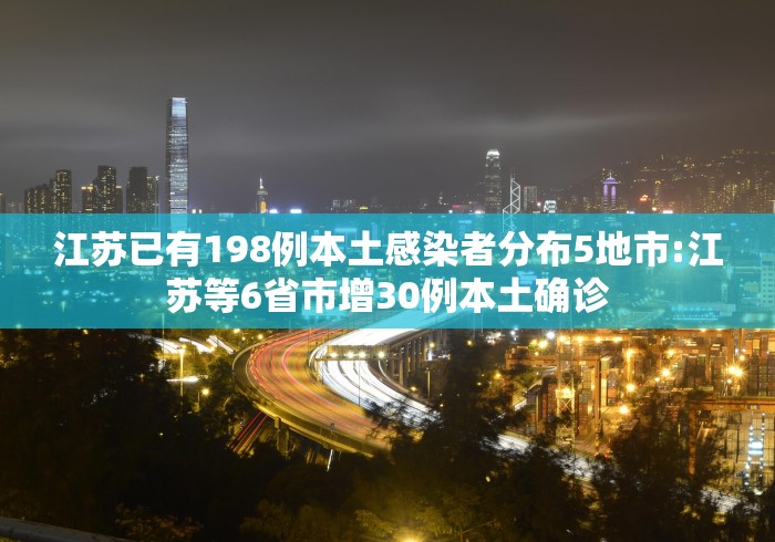江苏已有198例本土感染者分布5地市:江苏等6省市增30例本土确诊