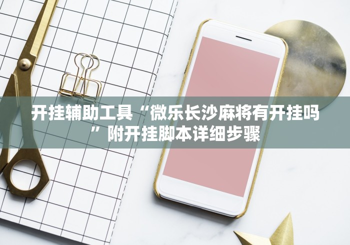 开挂辅助工具“微乐长沙麻将有开挂吗”附开挂脚本详细步骤