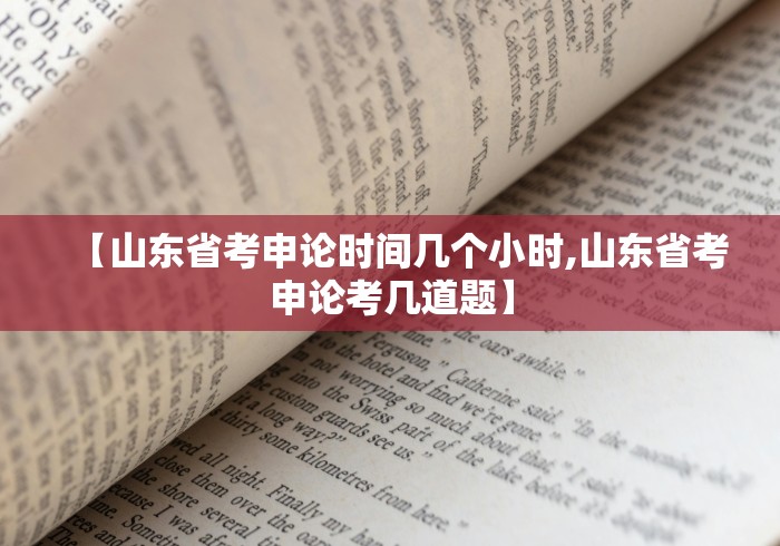 【山东省考申论时间几个小时,山东省考申论考几道题】