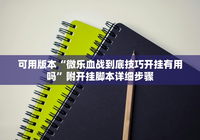 可用版本“微乐血战到底技巧开挂有用吗”附开挂脚本详细步骤
