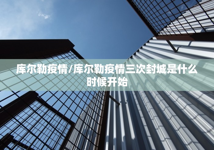 库尔勒疫情/库尔勒疫情三次封城是什么时候开始