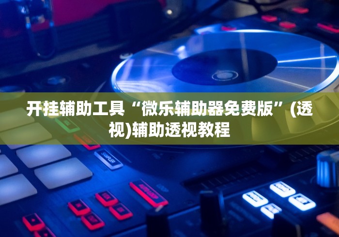 开挂辅助工具“微乐辅助器免费版”(透视)辅助透视教程