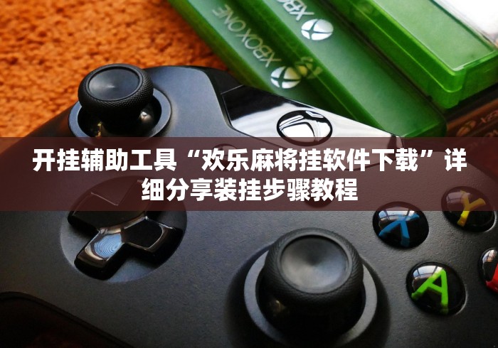 开挂辅助工具“欢乐麻将挂软件下载”详细分享装挂步骤教程