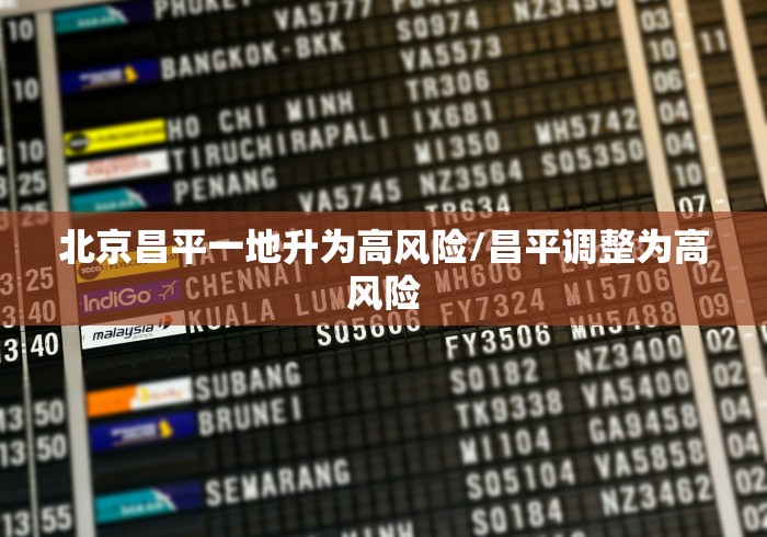 北京昌平一地升为高风险/昌平调整为高风险