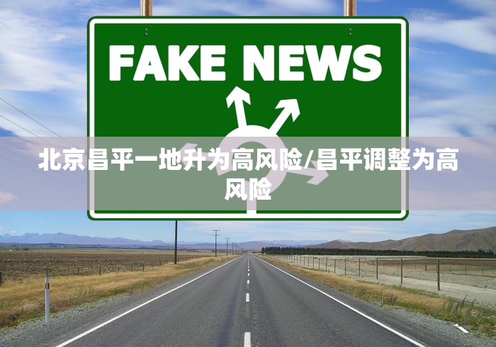 北京昌平一地升为高风险/昌平调整为高风险 北京昌平一地升为高风险/昌平调整为高风险