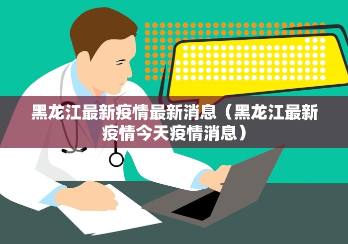 黑龙江最新疫情最新消息（黑龙江最新疫情今天疫情消息）