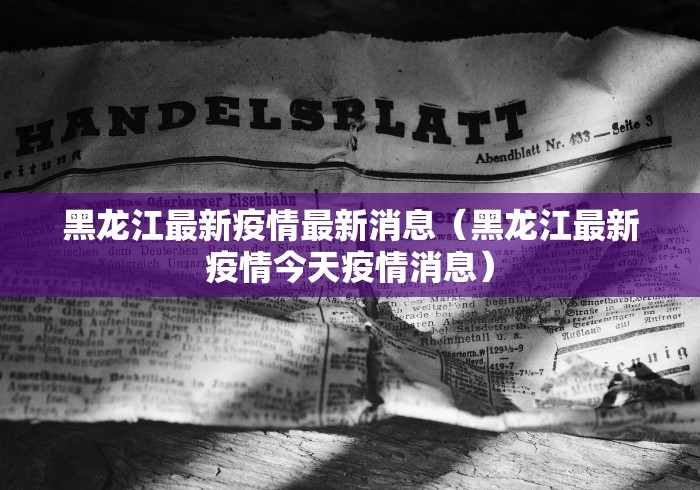 黑龙江最新疫情最新消息(黑龙江最新疫情今天疫情消息) 黑龙江最新疫情最新消息(黑龙江最新疫情今天疫情消息)