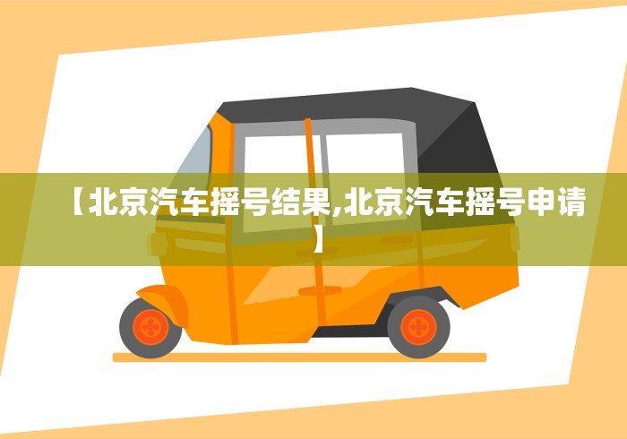 【北京汽车摇号结果,北京汽车摇号申请】 【北京汽车摇号结果,北京汽车摇号申请】
