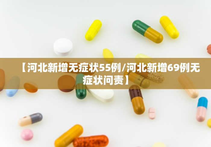【河北新增无症状55例/河北新增69例无症状问责】 【河北新增无症状55例/河北新增69例无症状问责】