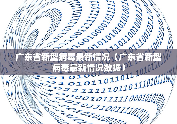 广东省新型病毒最新情况（广东省新型病毒最新情况数据）