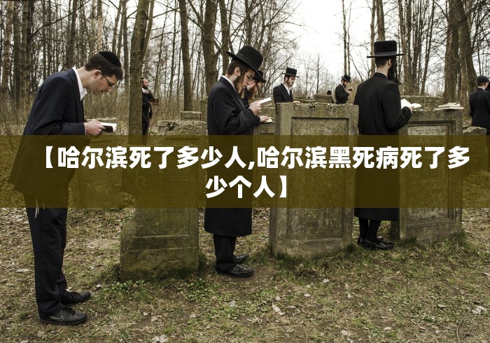 【哈尔滨死了多少人,哈尔滨黑死病死了多少个人】