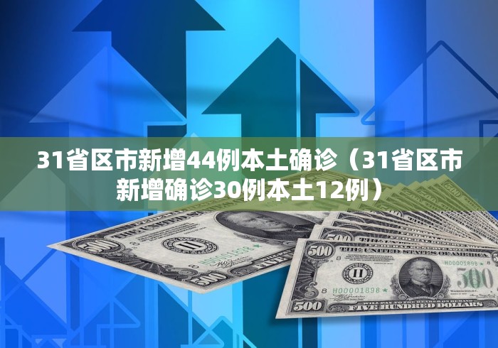 31省区市新增44例本土确诊（31省区市新增确诊30例本土12例）