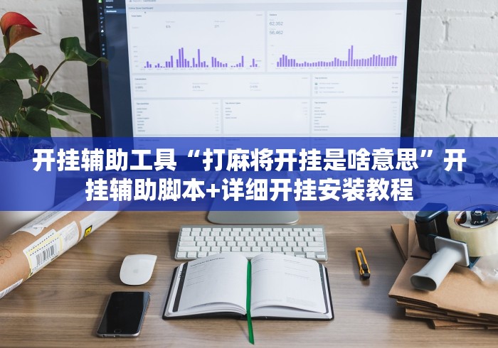 开挂辅助工具“打麻将开挂是啥意思”开挂辅助脚本+详细开挂安装教程